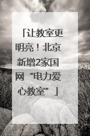让教室更明亮！北京新增2家国网“电力爱心教室”