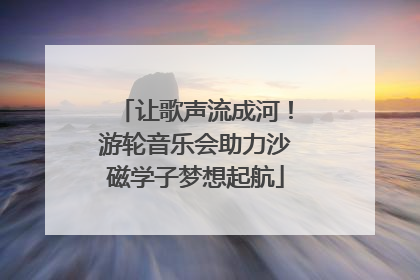 让歌声流成河！游轮音乐会助力沙磁学子梦想起航