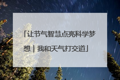 让节气智慧点亮科学梦想｜我和天气打交道