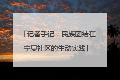 记者手记：民族团结在宁夏社区的生动实践