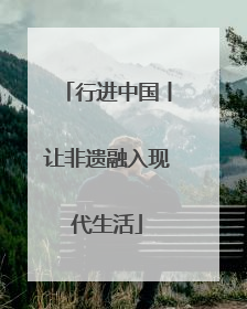 行进中国丨让非遗融入现代生活