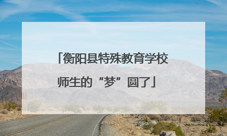 衡阳县特殊教育学校师生的“梦”圆了