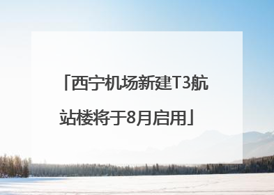 西宁机场新建T3航站楼将于8月启用