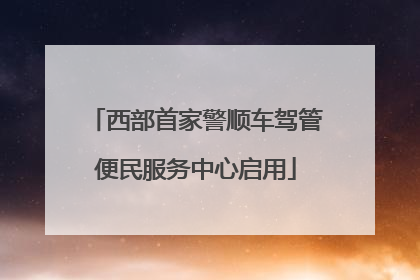 西部首家警顺车驾管便民服务中心启用