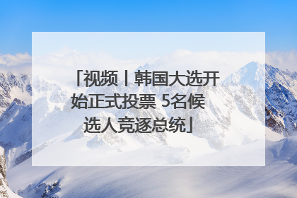 视频丨韩国大选开始正式投票 5名候选人竞逐总统