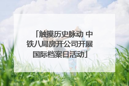 触摸历史脉动 中铁八局房开公司开展国际档案日活动