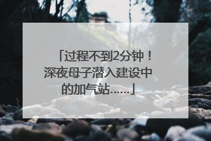 过程不到2分钟！深夜母子潜入建设中的加气站……