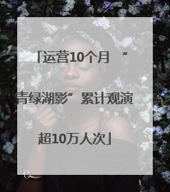 运营10个月 “青绿湖影”累计观演超10万人次
