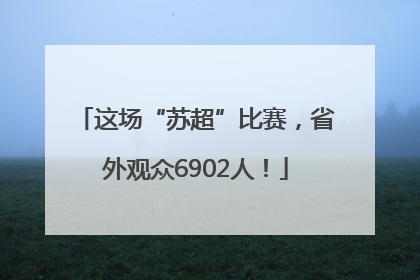 这场“苏超”比赛，省外观众6902人！