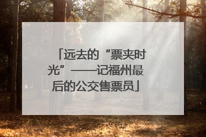 远去的“票夹时光”——记福州最后的公交售票员