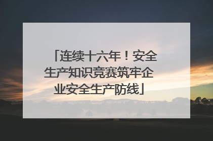 连续十六年！安全生产知识竞赛筑牢企业安全生产防线