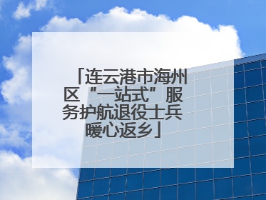 连云港市海州区“一站式”服务护航退役士兵暖心返乡