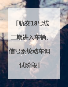 轨交18号线二期进入车辆、信号系统动车调试阶段