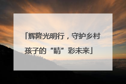 辉隆光明行，守护乡村孩子的“睛”彩未来