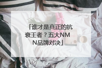 谁才是真正的抗衰王者？五大NMN品牌对决
