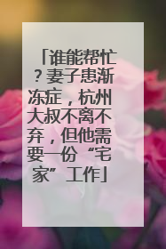 谁能帮忙？妻子患渐冻症，杭州大叔不离不弃，但他需要一份“宅家”工作