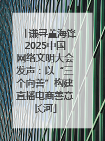 谦寻董海锋2025中国网络文明大会发声：以“三个向善”构建直播电商善意长河