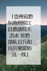 贵州省黔东南州榕江县遭遇特大洪水 驻黔部队官兵和民兵驰援防汛一线