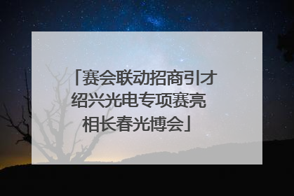赛会联动招商引才 绍兴光电专项赛亮相长春光博会