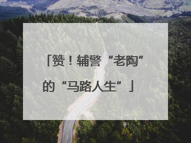 赞！辅警“老陶”的“马路人生”