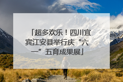 超多欢乐！四川宜宾江安县举行庆“六一”五育成果展