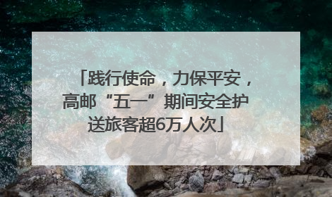 践行使命，力保平安，高邮“五一”期间安全护送旅客超6万人次