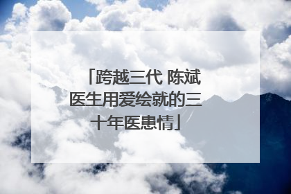 跨越三代 陈斌医生用爱绘就的三十年医患情