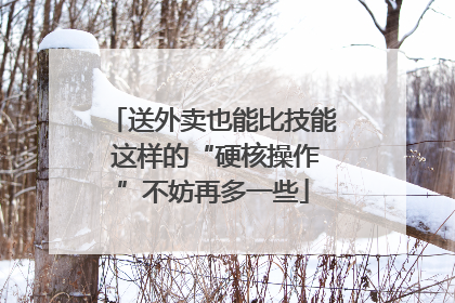 送外卖也能比技能 这样的“硬核操作”不妨再多一些