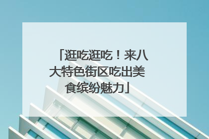 逛吃逛吃！来八大特色街区吃出美食缤纷魅力