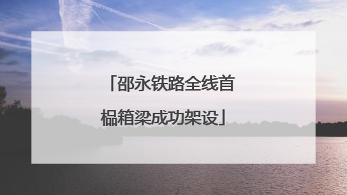 邵永铁路全线首榀箱梁成功架设