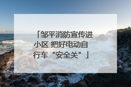 邹平消防宣传进小区 把好电动自行车“安全关”