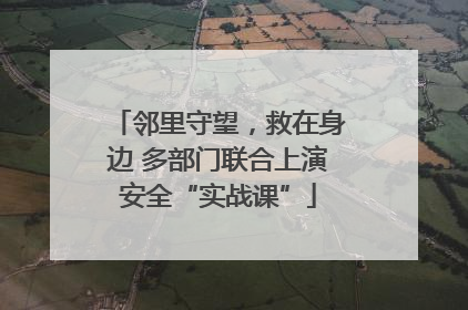 邻里守望，救在身边 多部门联合上演安全“实战课”