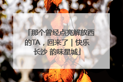那个曾经点亮解放西的TA，回来了｜快乐长沙 韵味星城