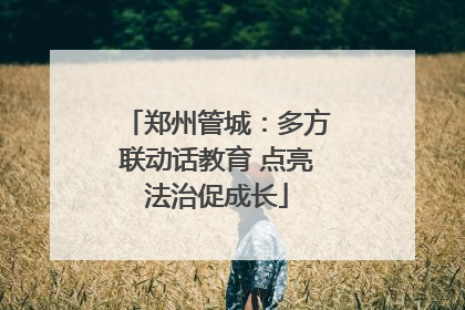 郑州管城：多方联动话教育 点亮法治促成长