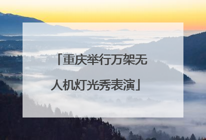 重庆举行万架无人机灯光秀表演