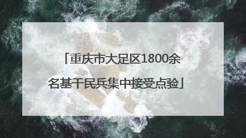 重庆市大足区1800余名基干民兵集中接受点验