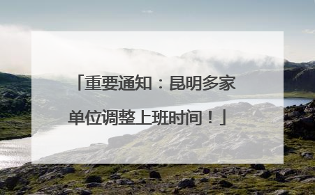重要通知：昆明多家单位调整上班时间！