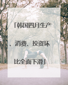 韩国四月生产、消费、投资环比全面下滑