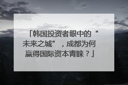 韩国投资者眼中的“未来之城”，成都为何赢得国际资本青睐？