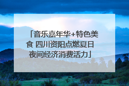 音乐嘉年华+特色美食 四川资阳点燃夏日夜间经济消费活力