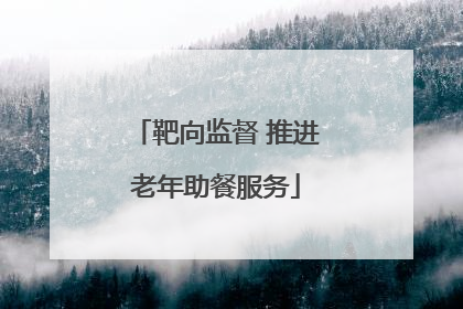 靶向监督 推进老年助餐服务