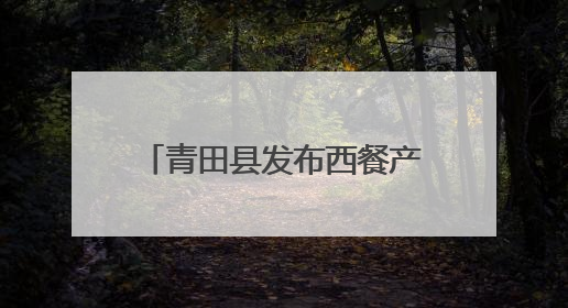青田县发布西餐产业扶持政策，百亿产业蓝图加速推进！
