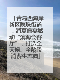 青岛西海岸新区隐珠街道：消夏盛宴燃动“滨海会客厅”，打造全天候、全龄段消费生态圈