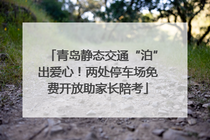 青岛静态交通“泊”出爱心！两处停车场免费开放助家长陪考
