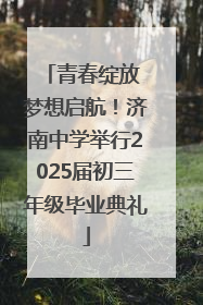 青春绽放 梦想启航！济南中学举行2025届初三年级毕业典礼