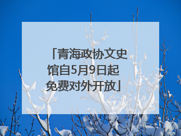 青海政协文史馆自5月9日起免费对外开放