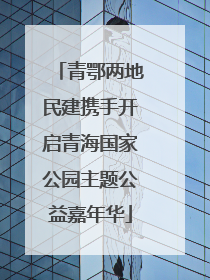 青鄂两地民建携手开启青海国家公园主题公益嘉年华
