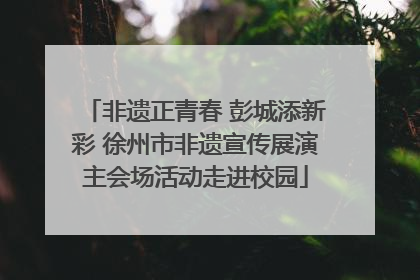非遗正青春 彭城添新彩 徐州市非遗宣传展演主会场活动走进校园