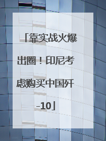 靠实战火爆出圈！印尼考虑购买中国歼-10