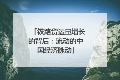 铁路货运量增长的背后:流动的中国经济脉动